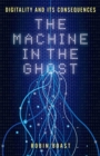 Image for The machine in the ghost: digitality and its consequences