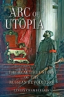 Image for The arc of utopia: the beautiful story of the Russian Revolution