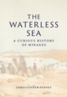 Image for The waterless sea: a curious history of mirages