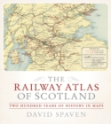 Image for The railway atlas of Scotland  : two hundred years of history in maps