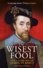 Image for The wisest fool  : the lavish life of James VI and I