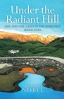 Image for Under the radiant hill  : life and the land in the remotest Highlands
