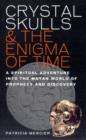 Image for Crystal skulls &amp; the enigma of time  : a spiritual adventure into the Mayan world of prophecy and discovery