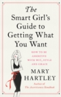 Image for The smart girl&#39;s guide to getting what you want  : how to be assertive with wit, style and grace