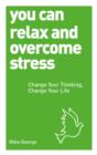 Image for You can relax and overcome stress: change your thinking, change your life