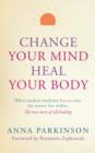 Image for Change your mind, heal your body: when modern medicine has no cure, the answer lies within