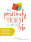Image for The Positively Present Guide to Life: How to Make the Most of Every Moment