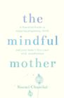 Image for The mindful mother: a practical and spiritual guide to enjoying pregnancy, birth and beyond with mindfulness