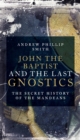 Image for John the Baptist and the last Gnostics  : the secret history of the Mandaeans