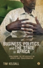 Image for Business, politics, and the state in Africa: challenging the orthodoxies on growth and transformation