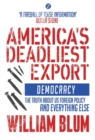 Image for America&#39;s deadliest export: democracy : the truth about US foreign policy and everything else