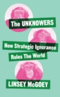 Image for The unknowers  : how strategic ignorance rules the world