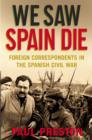 Image for We Saw Spain Die: Foreign Correspondents in the Spanish Civil War