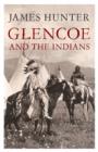 Image for Glencoe and the Indians: a real-life family saga which spans two continents, several centuries and more than thirty generations to link Scotland&#39;s clans with the native peoples of the American West