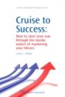 Image for Cruise to success: how to steer your way through the murky waters of marketing your library