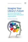 Image for Imagine your library&#39;s future: scenario planning for libraries and information organisations