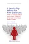 Image for A leadership primer for new librarians: tools for helping today&#39;s early-career librarians to become tomorrow&#39;s library leaders