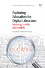 Image for Exploring education for digital librarians: meaning, modes and models