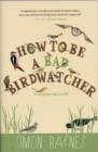 Image for How to be a bad birdwatcher  : to the greater glory of life