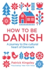 Image for How to be Danish: from Lego to Lund : a short introduction to the state of Denmark