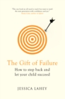 Image for The gift of failure: how to step back and let your child succeed