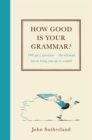 Image for How good is your grammar?: 100 quiz questions - the ultimate test to bring you up to scratch