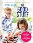 Image for The good stuff: healthy recipes to give your child the best start in life - and make meal times a joy