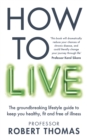 Image for How to live  : the groundbreaking lifestyle guide to keep you healthy, fit and free of illness