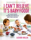 Image for I can&#39;t believe it&#39;s baby food  : why cook twice? easy, healthy recipes for babies and toddlers that the whole family can enjoy