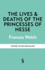 Image for The Lives and Deaths of the Princesses of Hesse