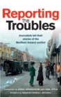 Image for Reporting the Troubles  : the journalists tell the stories from Northern Ireland that have never left them