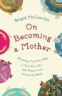 Image for On Becoming a Mother : Welcoming Your New Baby and Your New Life with Wisdom from around the World