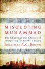 Image for Misquoting Muhammad  : the challenge and choices of interpreting the Prophet&#39;s legacy