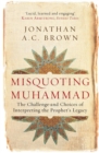 Image for Misquoting Muhammad: the challenge and choices of interpreting the Prophet&#39;s legacy