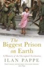 Image for The biggest prison on Earth: a history of the occupied territories
