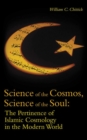 Image for Science of the cosmos, science of the soul: the pertinence of Islamic cosmology in the modern world