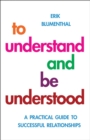 Image for To understand and be understood: a practical guide to successful relationships