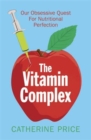 Image for The vitamin complex  : our obsessive quest for nutritional perfection
