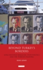 Image for Beyond Turkey&#39;s borders  : long-distance Kemalism, state politics and the Turkish diaspora