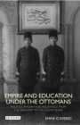 Image for Empire and education under the Ottomans  : politics, reform and resistance from the Tanzimat to the Young Turks