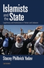 Image for Islamists and the state  : legitimacy and institutions in Yemen and Lebanon