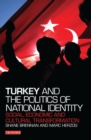Image for Turkey and the politics of national identity  : social, economic and cultural transformation