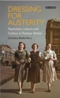 Image for Dressing for austerity  : aspiration, leisure and fashion in postwar Britain