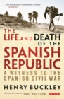 Image for The Life and Death of the Spanish Republic : A Witness to the Spanish Civil War