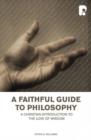 Image for A faithful guide to philosophy: a Christian introduction to the love of wisdom