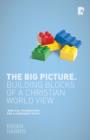 Image for The big picture: building blocks of a Christian world view