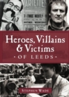 Image for Heroes, Villains &amp; Victims of Leeds