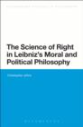 Image for The science of right in Leibniz&#39;s moral and political philosophy