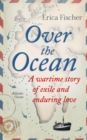 Image for Over the ocean: a wartime story of exile and enduring love
