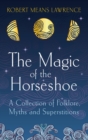 Image for The magic of the horseshoe: a collection of folklore, myths and superstitions